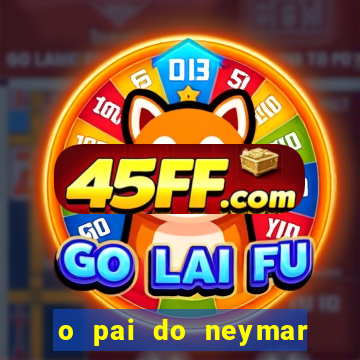 o pai do neymar era jogador de futebol
